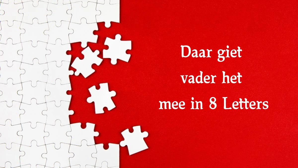 Daar giet vader het mee in 8 Letters Cryptogrammen