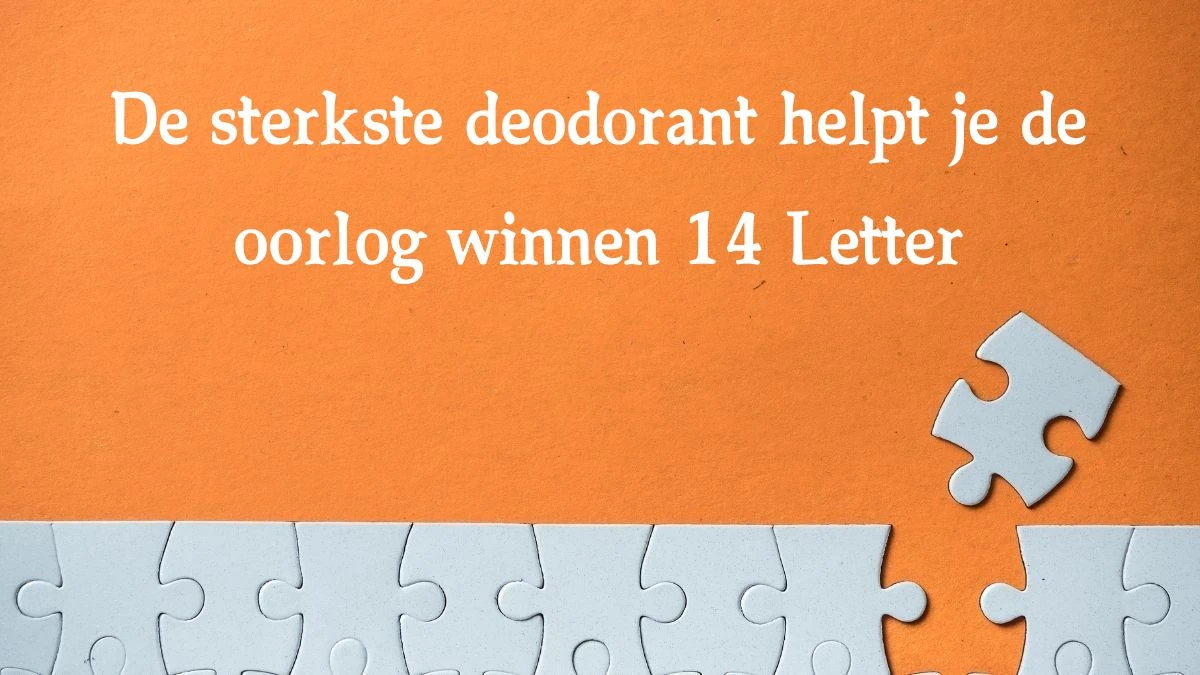 De sterkste deodorant helpt je de oorlog winnen 14 Letters