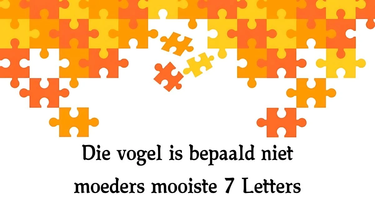 Die vogel is bepaald niet moeders mooiste 7 Letters