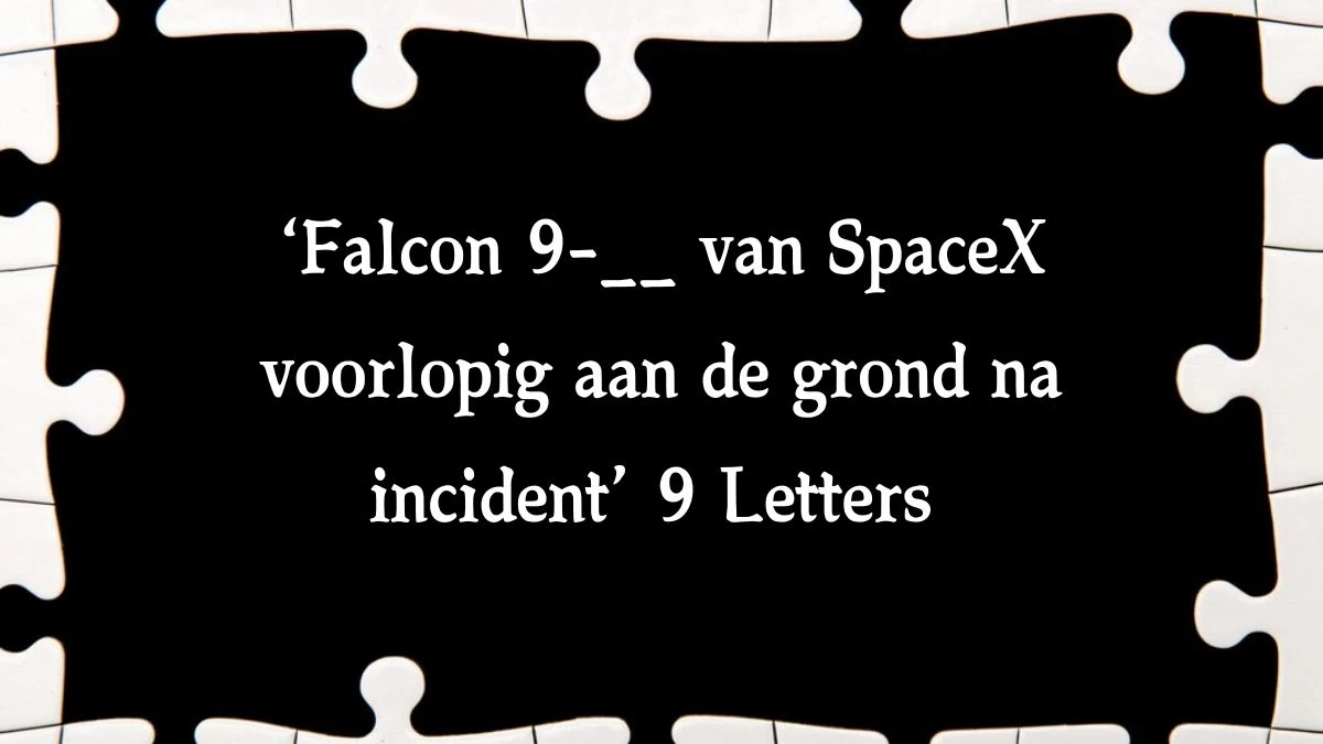 ‘Falcon 9-__ van SpaceX voorlopig aan de grond na incident’ 8 Letters