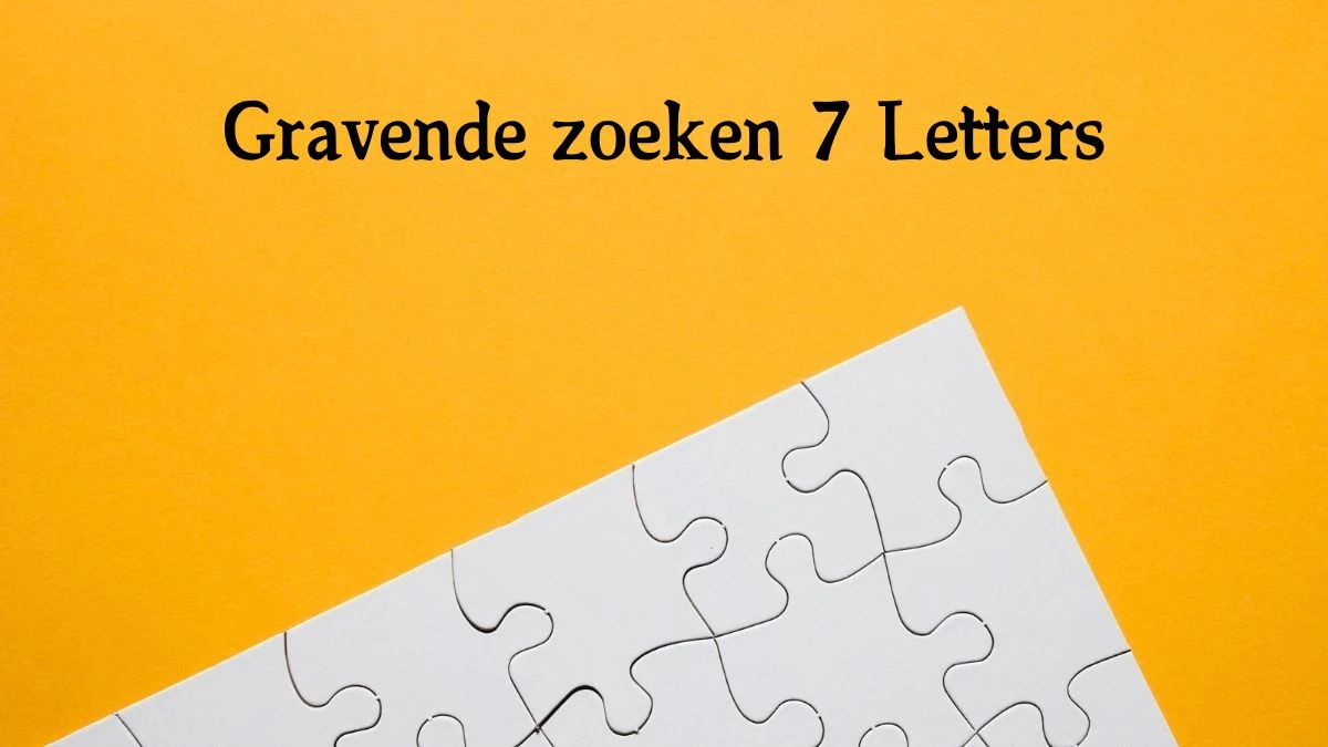 Gravende zoeken 7 Letters