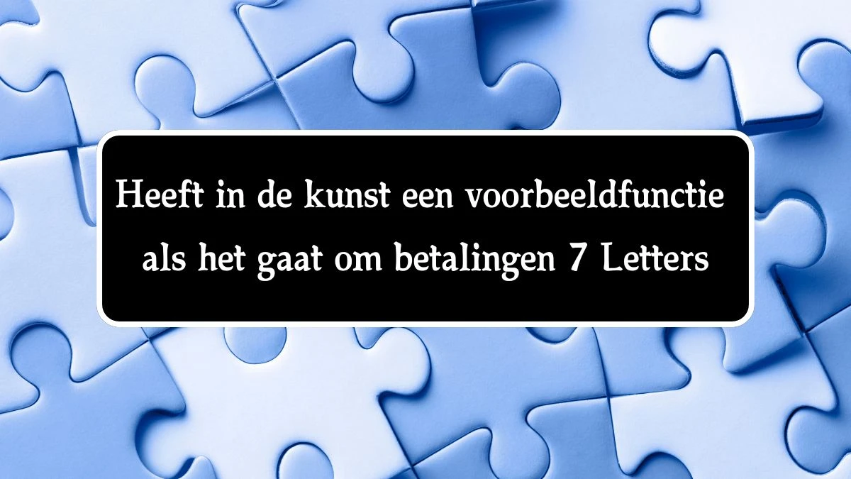 Heeft in de kunst een voorbeeldfunctie als het gaat om betalingen 7 Letters Cryptogrammen