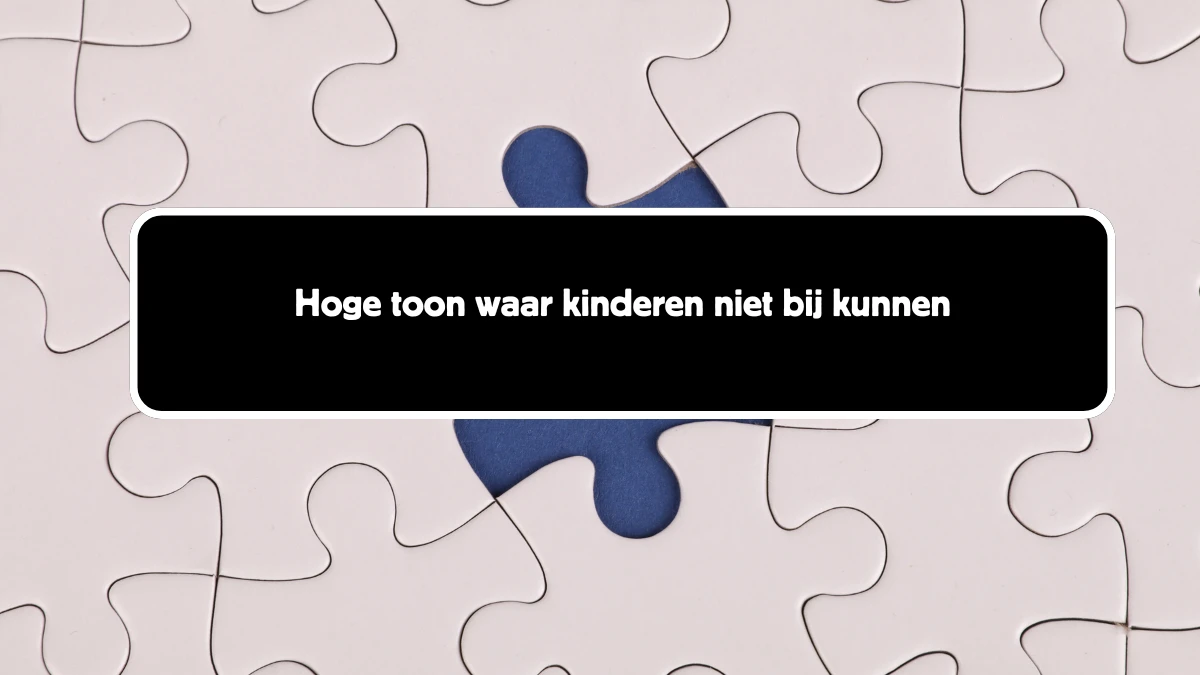 Hoge toon waar kinderen niet bij kunnen 10 Letters