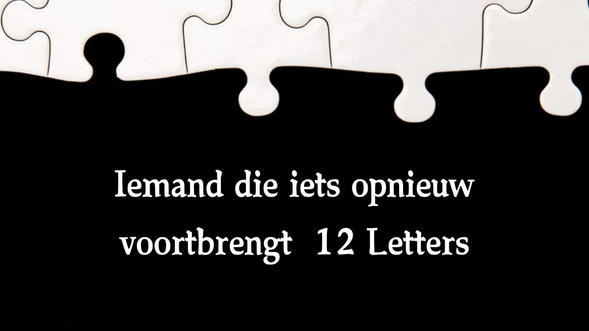 Iemand die iets opnieuw voortbrengt 12 Letters