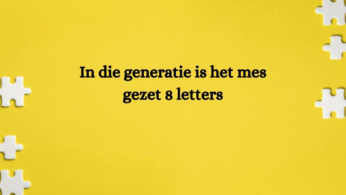 In die generatie is het mes gezet 8 Letters Cryptogrammen