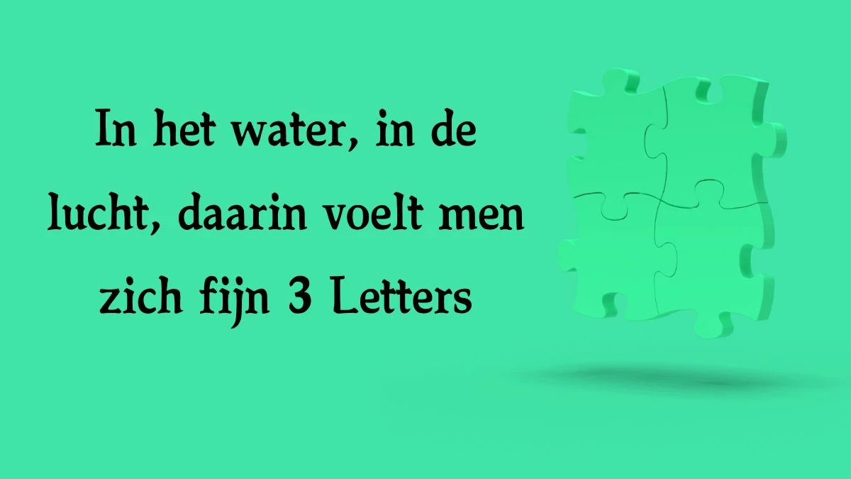 In het water, in de lucht, daarin voelt men zich fijn 3 Letters