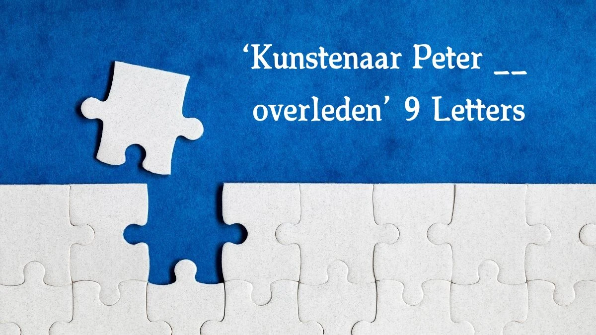 ‘Kunstenaar Peter __ overleden’ 9 Letters