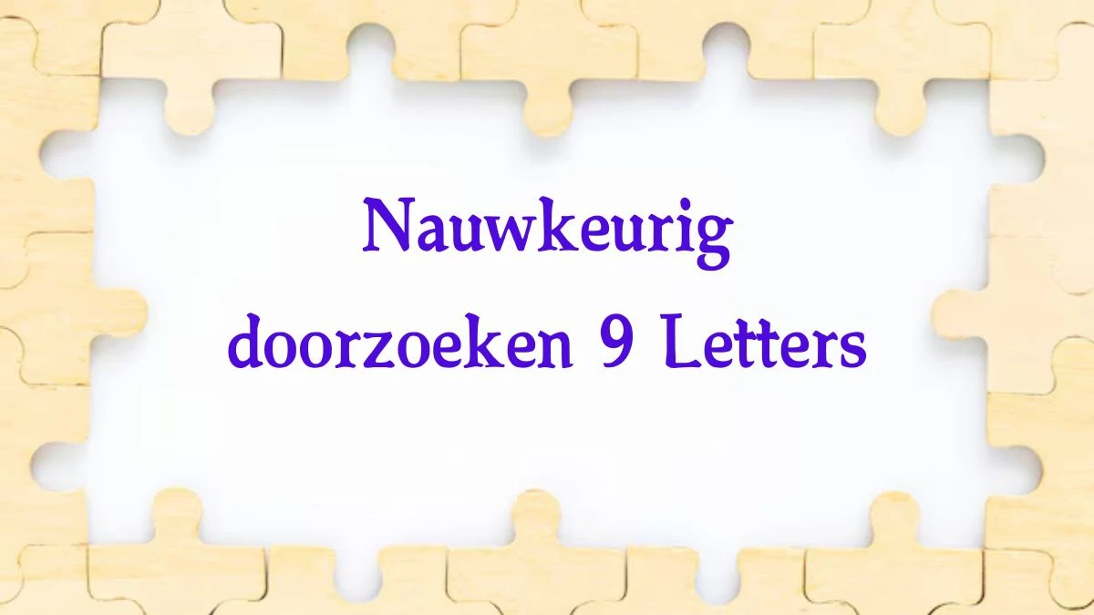 Nauwkeurig doorzoeken 9 Letters