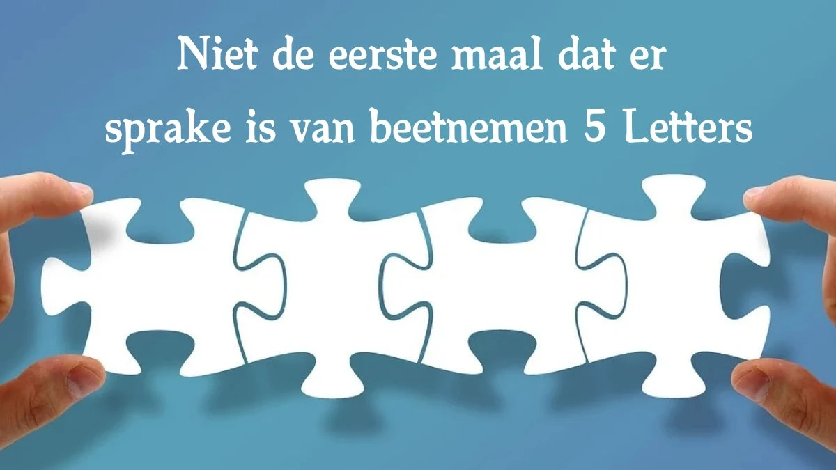 Niet de eerste maal dat er sprake is van beetnemen 5 Letters