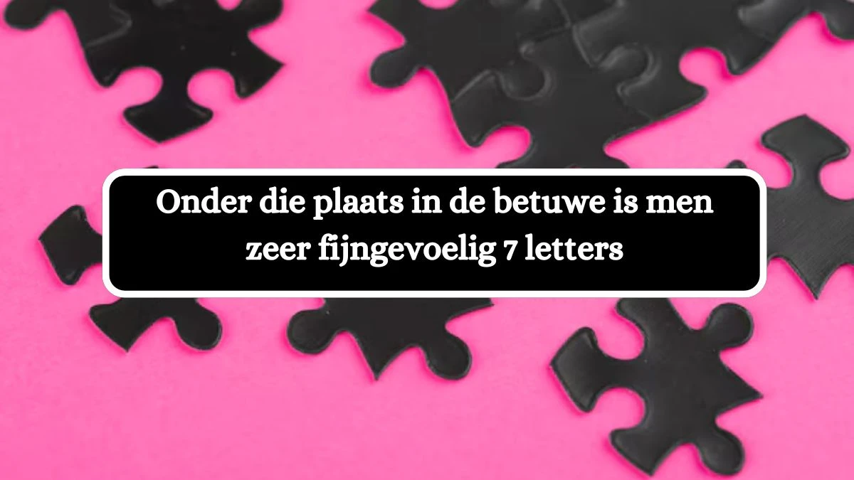 Onder die plaats in de betuwe is men zeer fijngevoelig 7 Letters Cryptogrammen