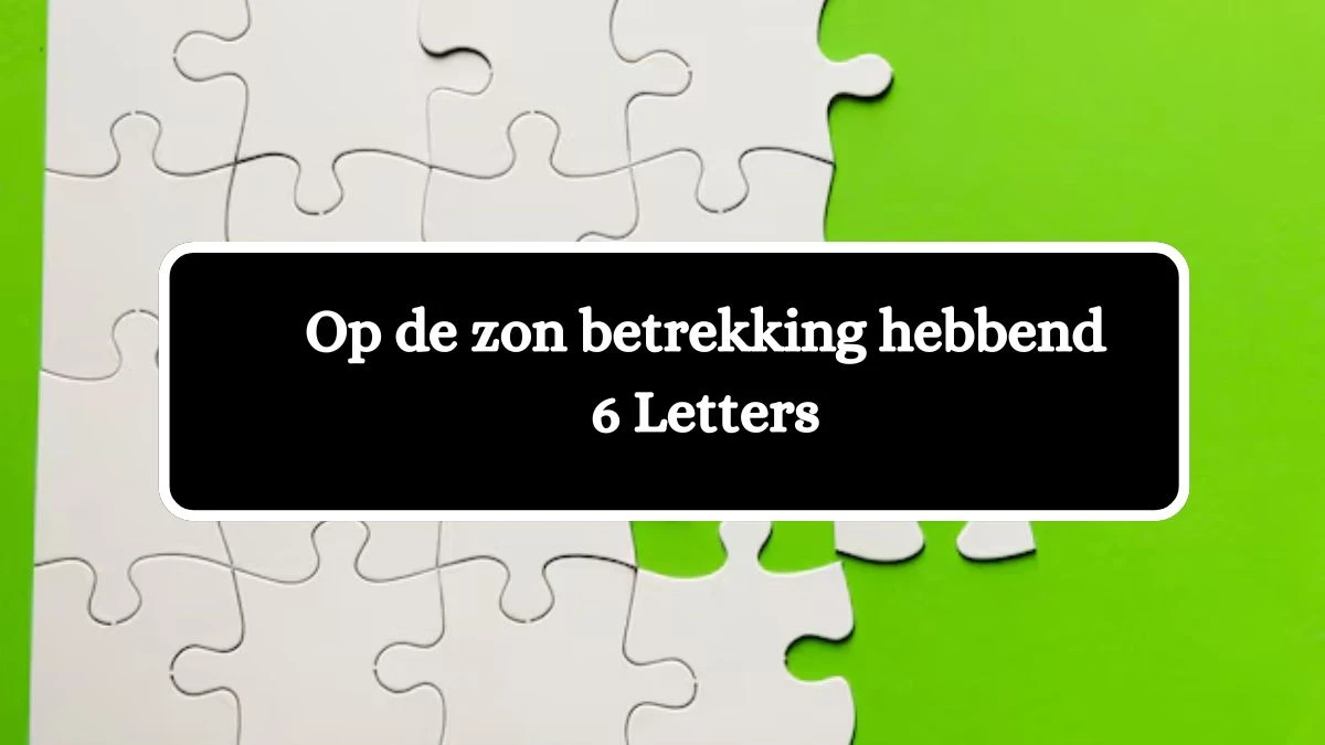 Op de zon betrekking hebbend 6 Letters