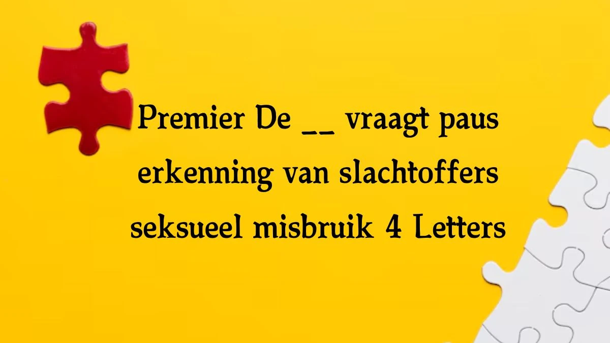 Premier De __ vraagt paus erkenning van slachtoffers seksueel misbruik 4 Letters