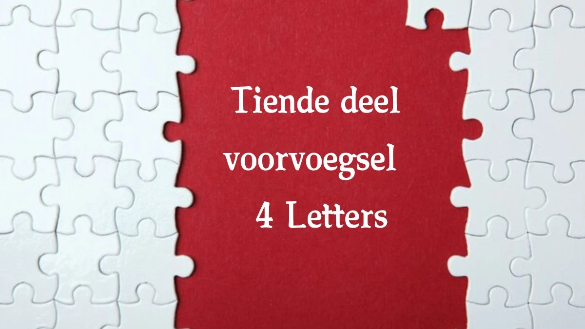 Tiende deel voorvoegsel 4 Letters