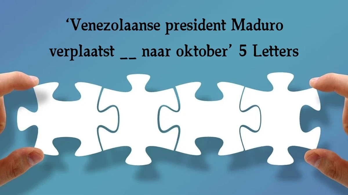 ‘Venezolaanse president Maduro verplaatst __ naar oktober’ 5 Letters