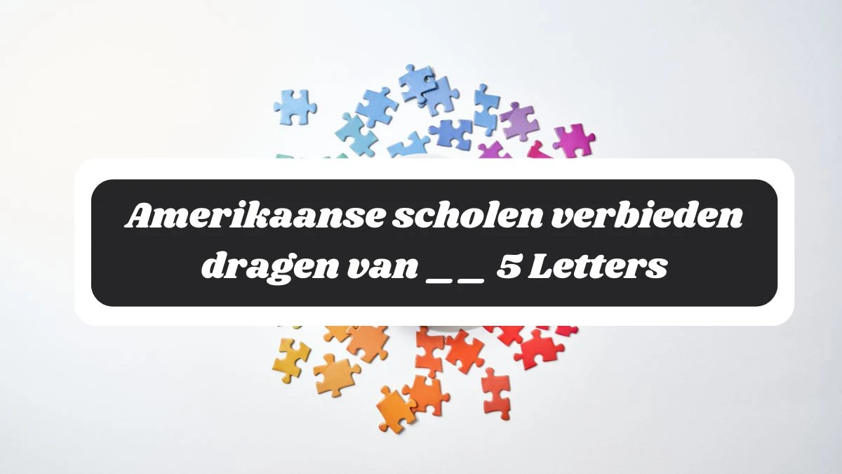 Amerikaanse scholen verbieden dragen van __ 5 Letters