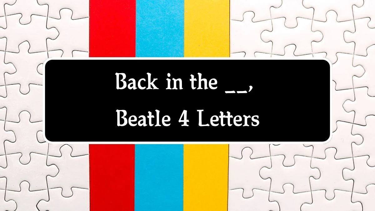 Back in the __, Beatle 4 Letters