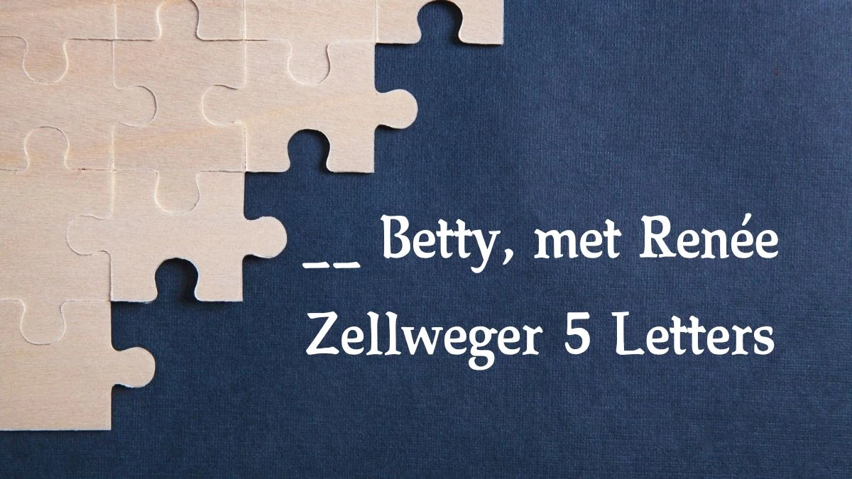 __ Betty, met Renée Zellweger 5 Letters