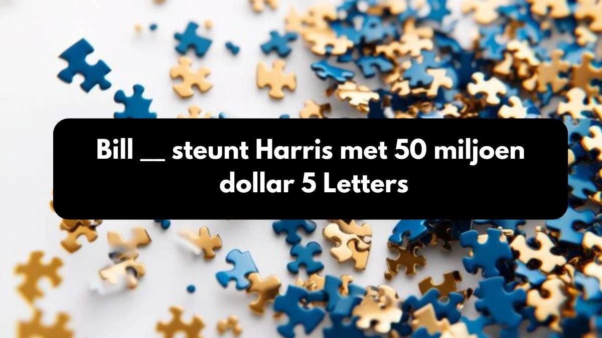 Bill __ steunt Harris met 50 miljoen dollar 5 Letters