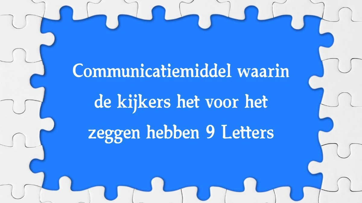 Communicatiemiddel waarin de kijkers het voor het zeggen hebben 9 Letters