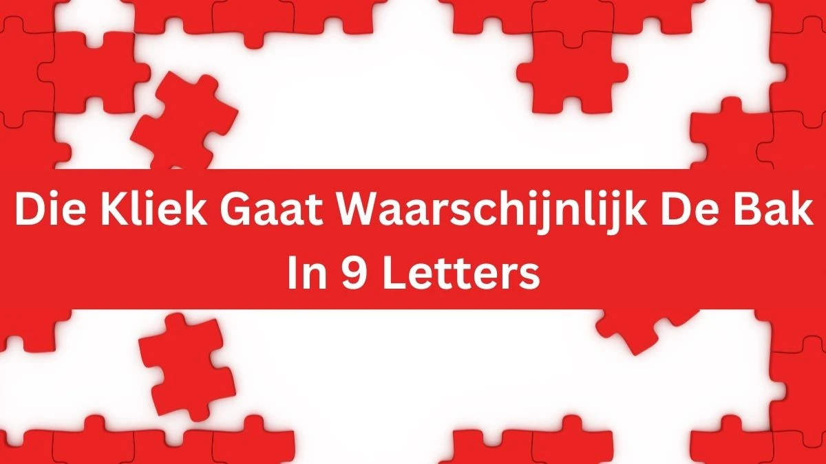 Die Kliek Gaat Waarschijnlijk De Bak In 9 Letters