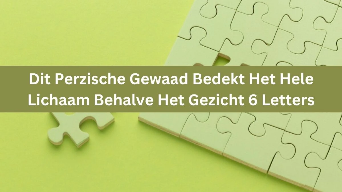 Dit Perzische Gewaad Bedekt Het Hele Lichaam Behalve Het Gezicht 6 Letters