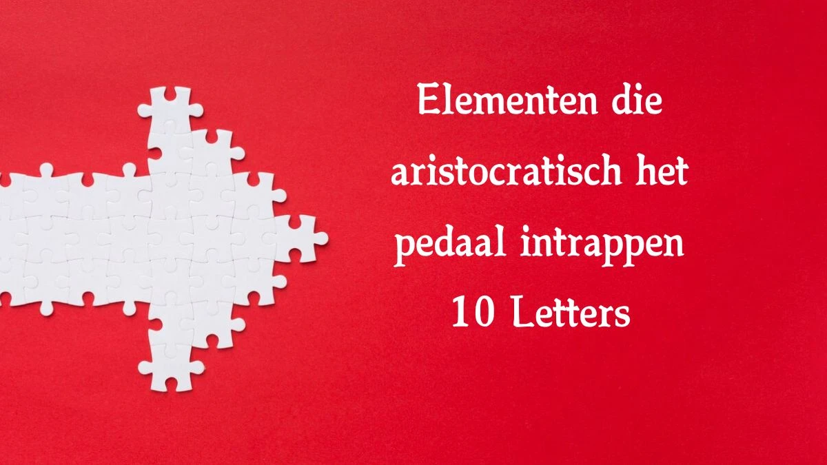 Elementen die aristocratisch het pedaal intrappen 10 Letters Cryptogrammen