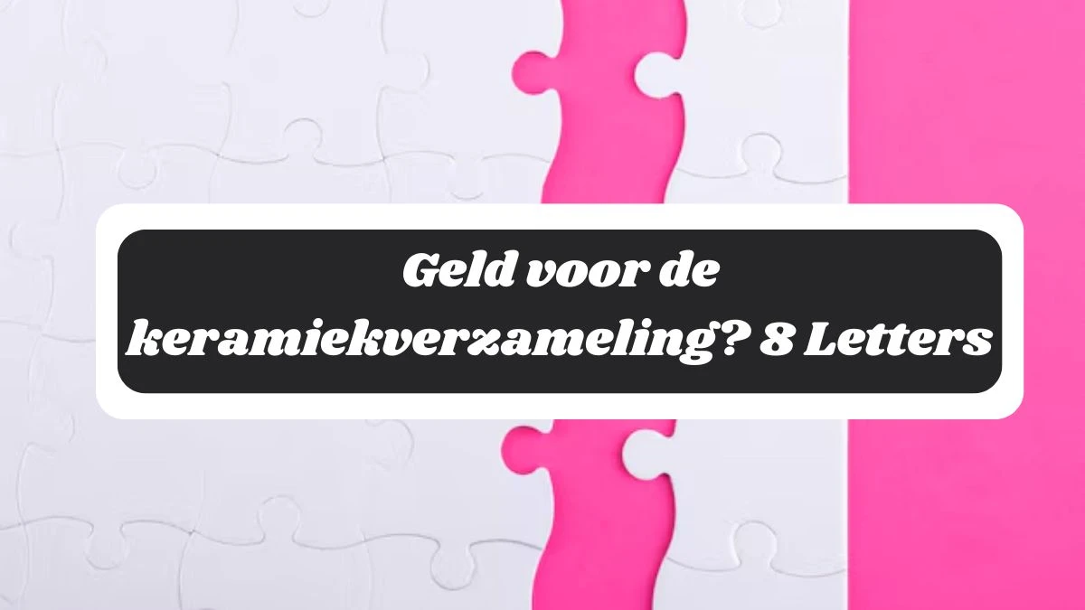 Geld voor de keramiekverzameling? 8 Letters