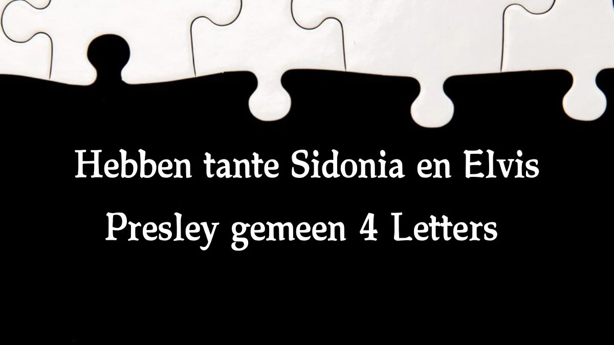 Hebben tante Sidonia en Elvis Presley gemeen 4 Letters