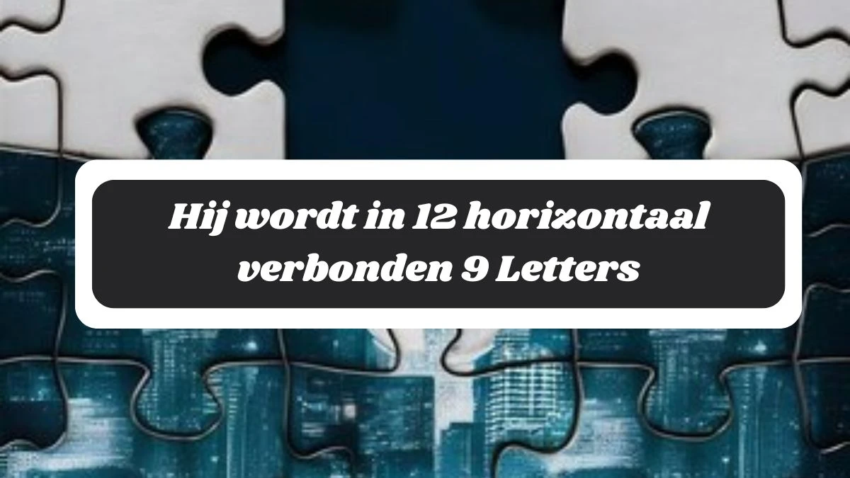 Hij wordt in 12 horizontaal verbonden 9 Letters