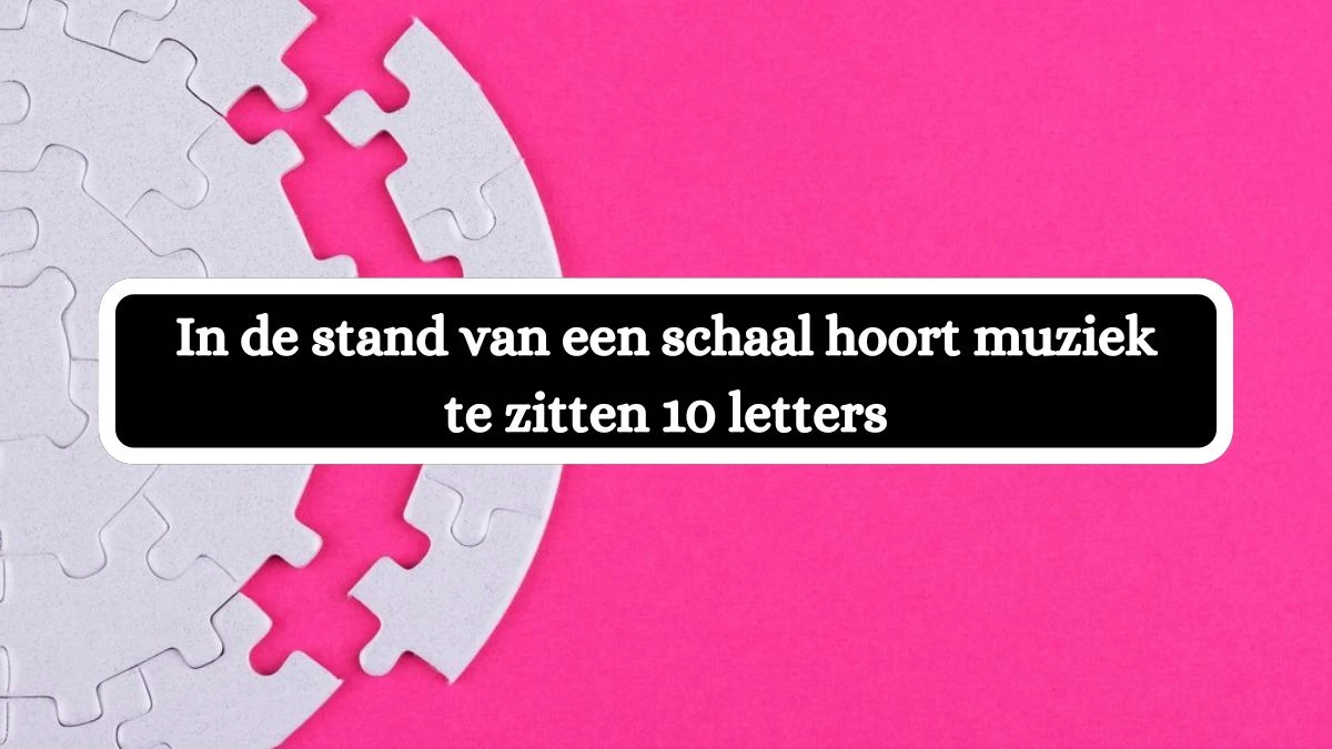 In de stand van een schaal hoort muziek te zitten 10 Letters Cryptogrammen