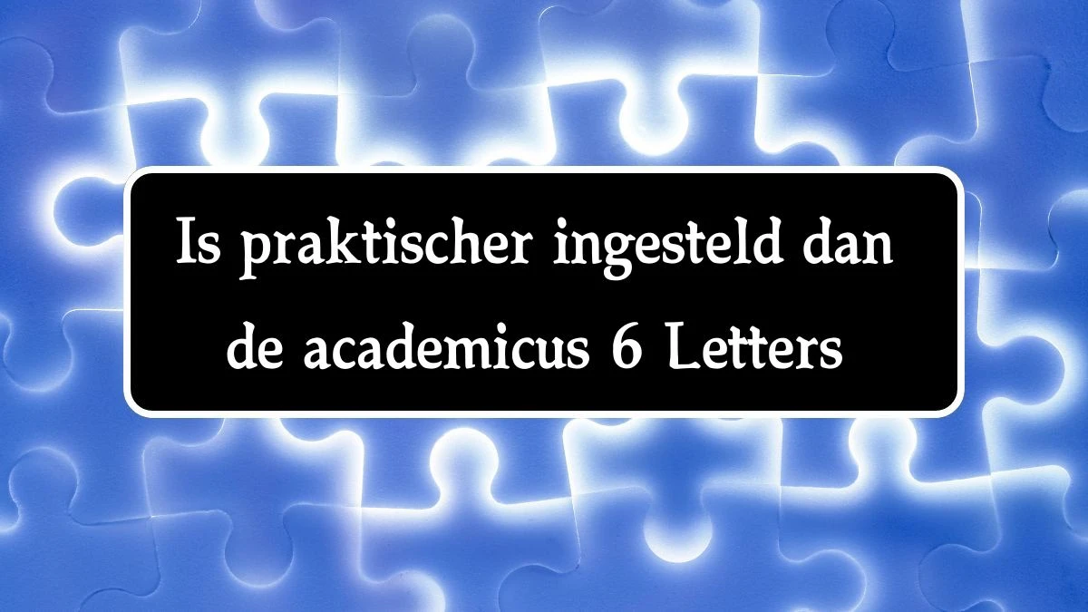 Is praktischer ingesteld dan de academicus 6 Letters