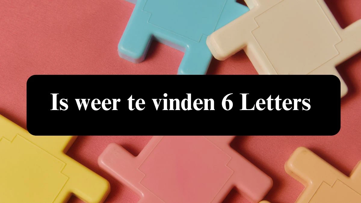 Is weer te vinden 6 Letters