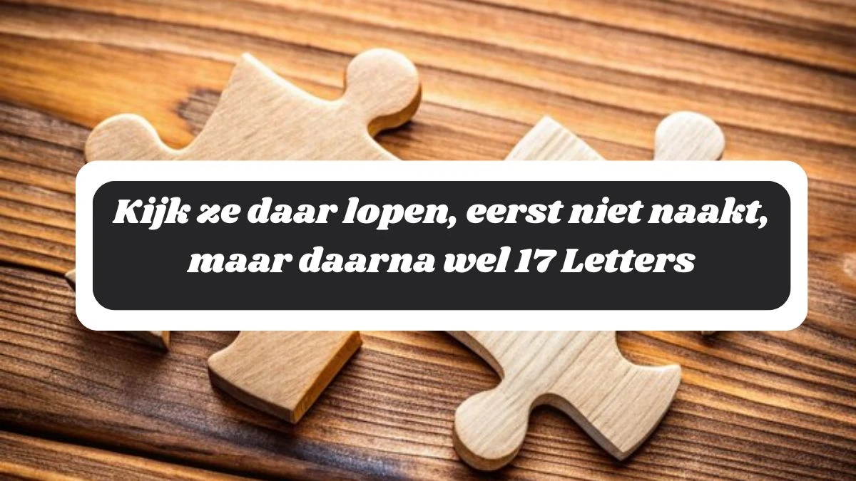 Kijk ze daar lopen, eerst niet naakt, maar daarna wel 17 Letters