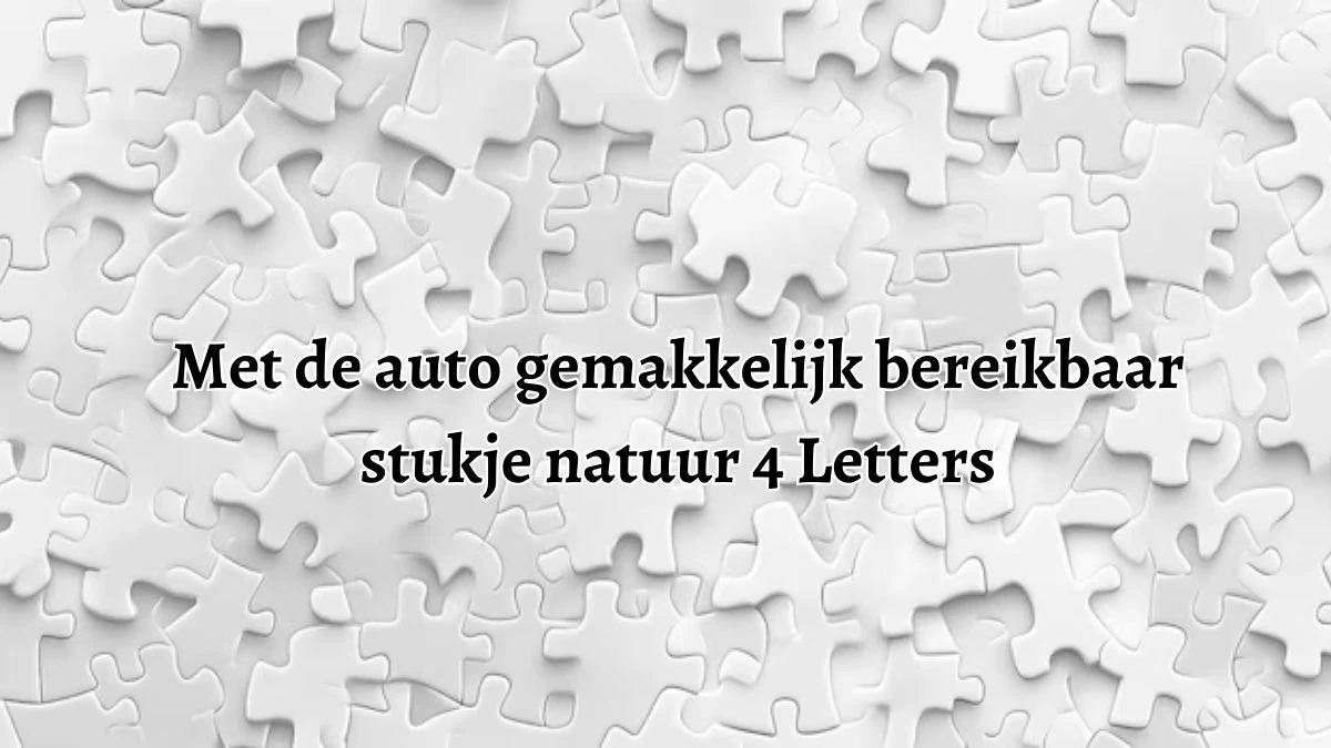 Met de auto gemakkelijk bereikbaar stukje natuur 4 Letters