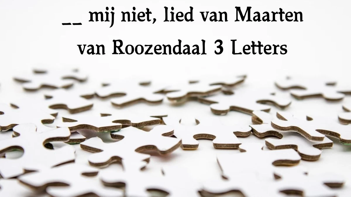 __ mij niet, lied van Maarten van Roozendaal 3 Letters