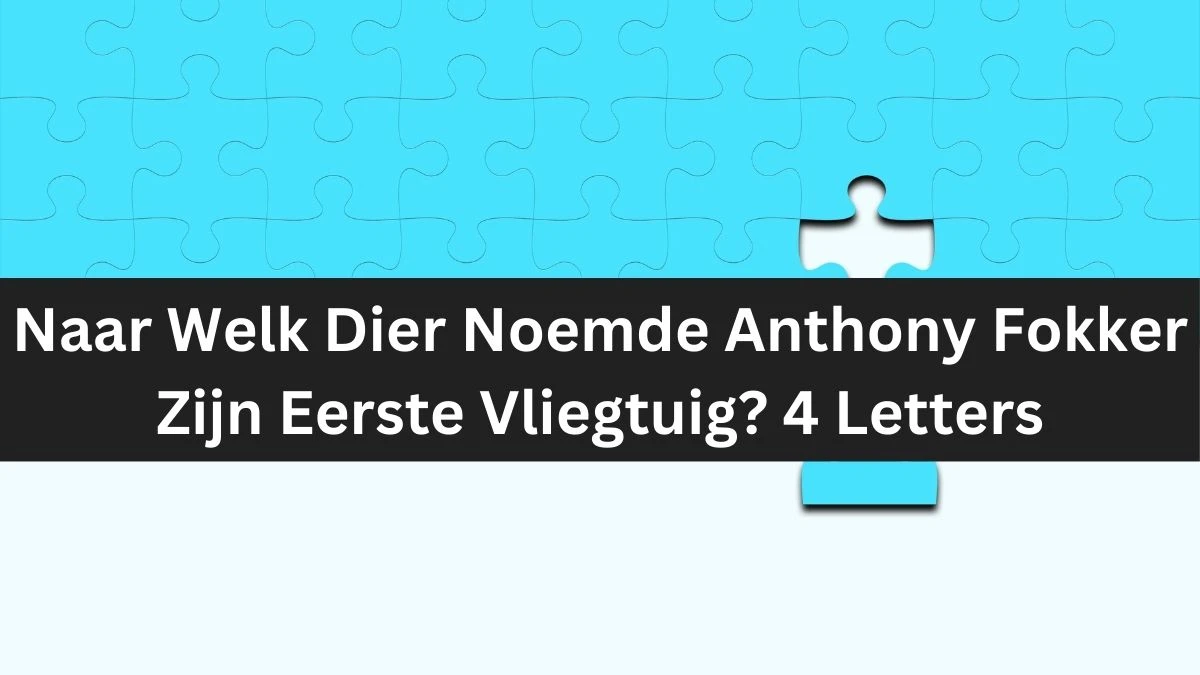 Naar Welk Dier Noemde Anthony Fokker Zijn Eerste Vliegtuig? 4 Letters