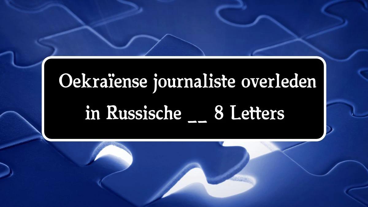 Oekraïense journaliste overleden in Russische __ 8 Letters