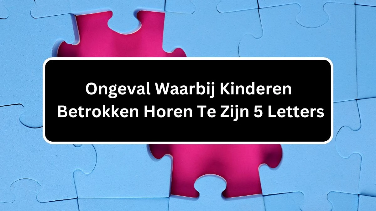 Ongeval Waarbij Kinderen Betrokken Horen Te Zijn 5 Letters Cryptogrammen