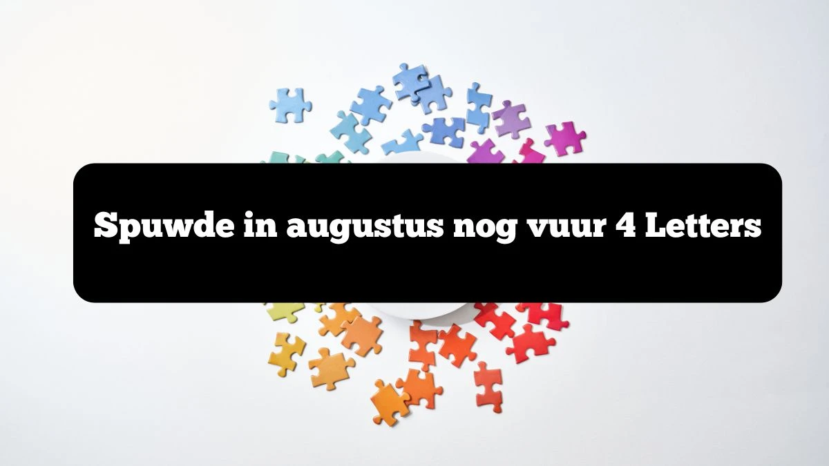 Spuwde in augustus nog vuur 4 Letters