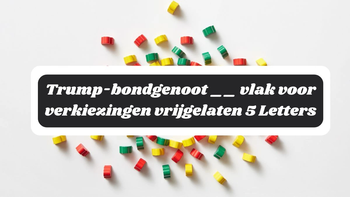 Trump-bondgenoot __ vlak voor verkiezingen vrijgelaten 5 Letters