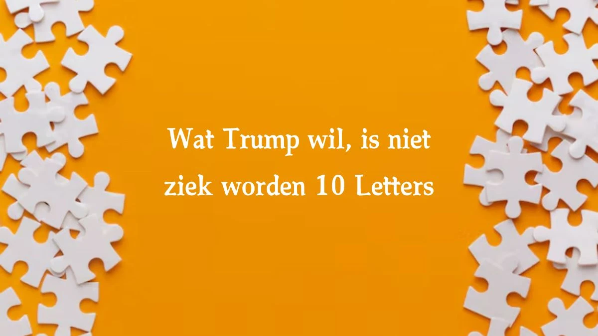 Wat Trump wil, is niet ziek worden 10 Letters