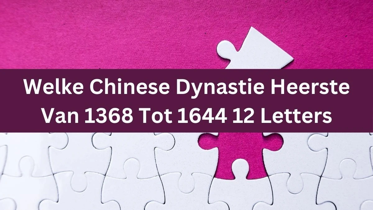 Welke Chinese Dynastie Heerste Van 1368 Tot 1644 12 Letters