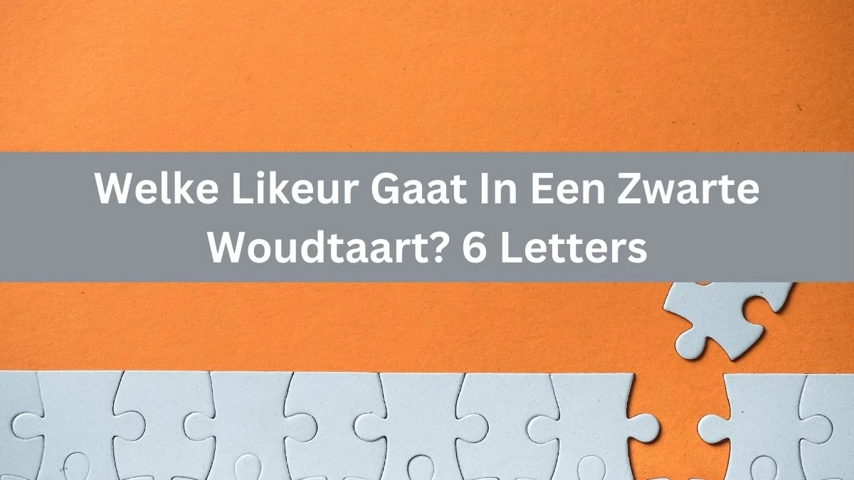 Welke Likeur Gaat In Een Zwarte Woudtaart? 6 Letters