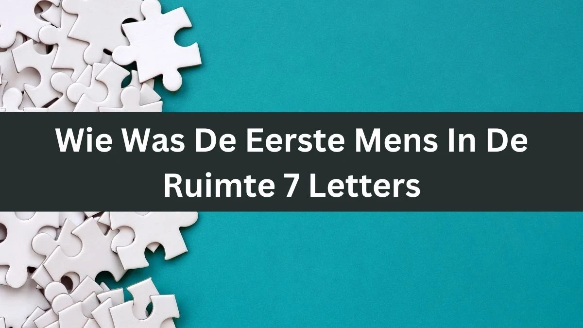 Wie Was De Eerste Mens In De Ruimte 7 Letters