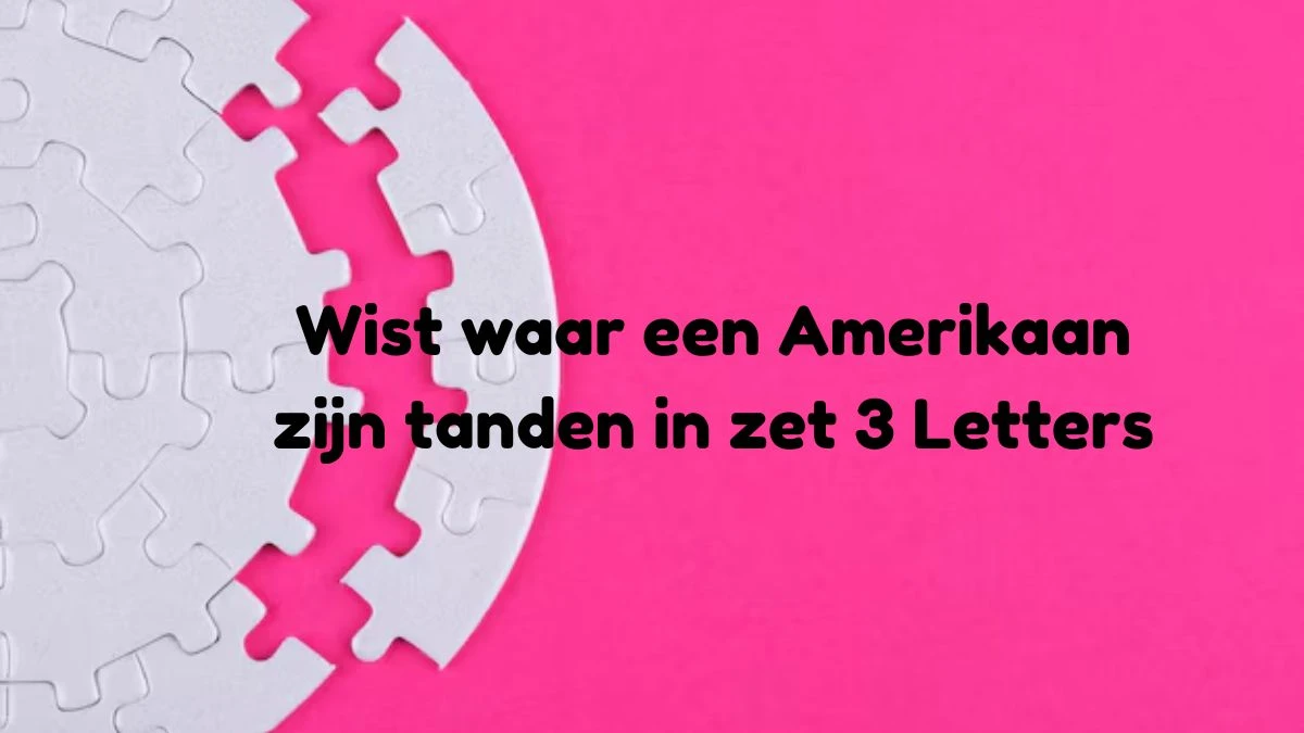 Wist waar een Amerikaan zijn tanden in zet 3 Letters