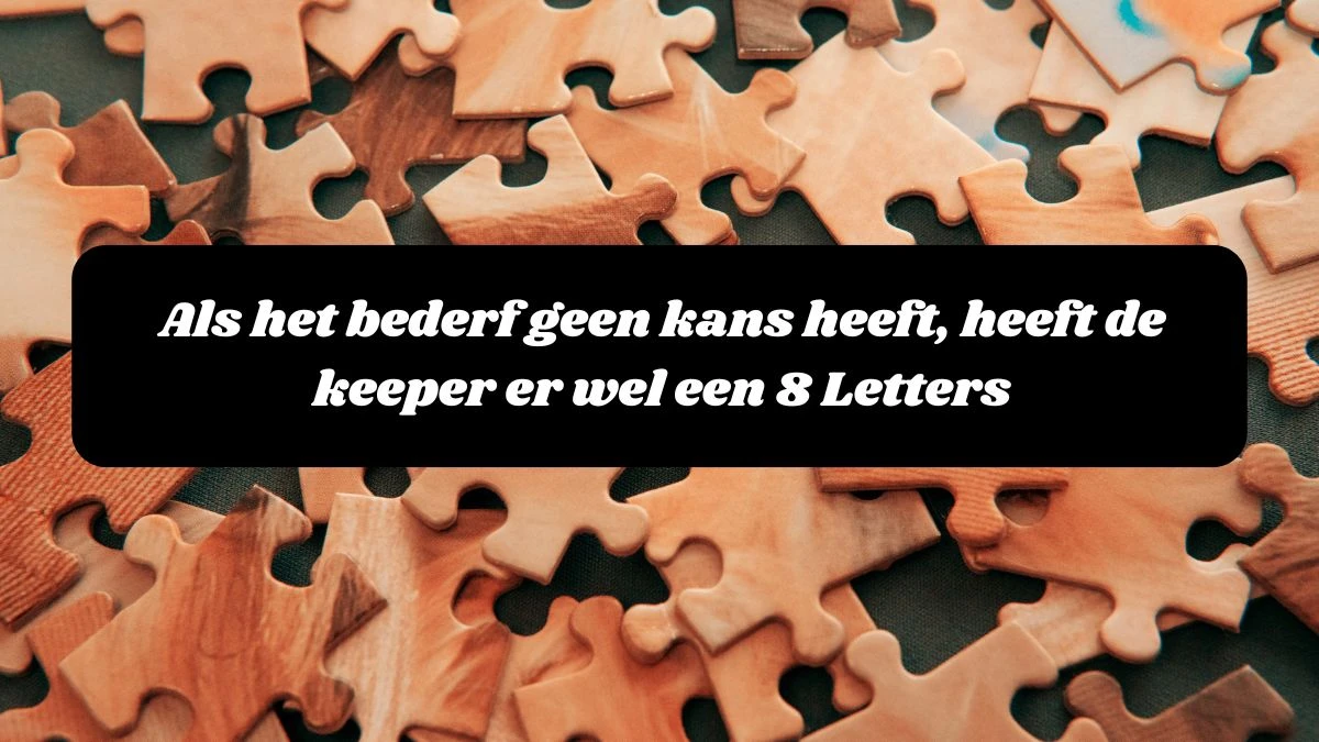 Als het bederf geen kans heeft, heeft de keeper er wel een 8 Letters