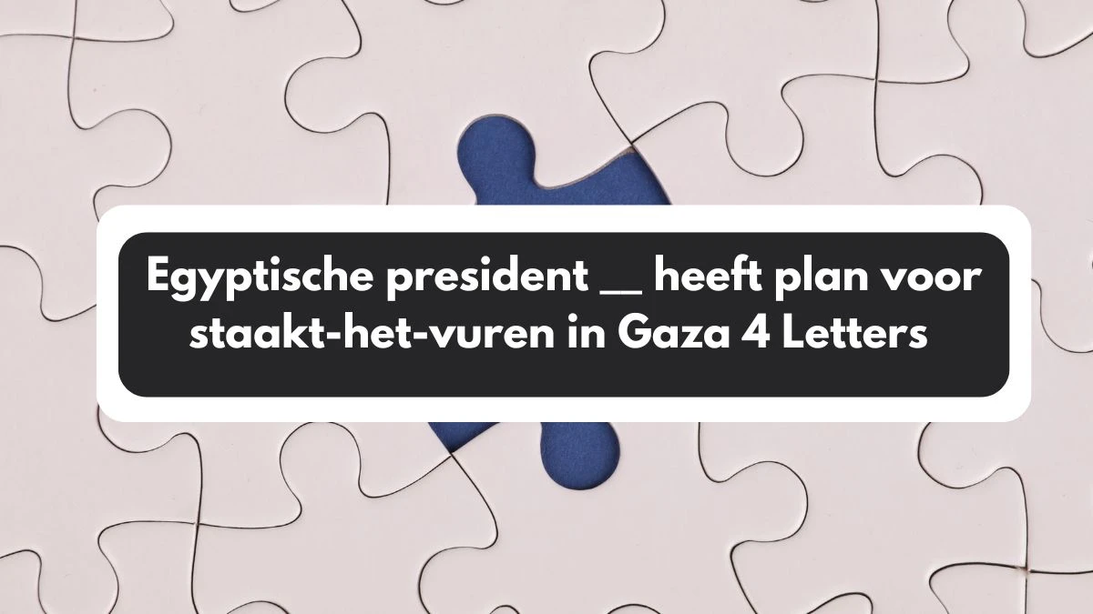 Egyptische president __ heeft plan voor staakt-het-vuren in Gaza 4 Letters