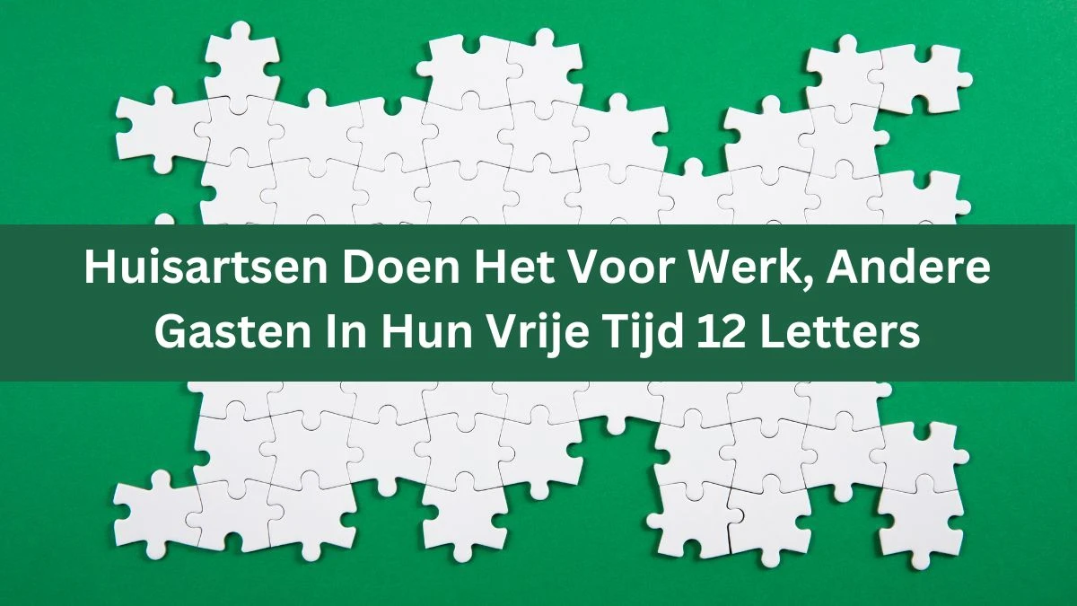 Huisartsen Doen Het Voor Werk, Andere Gasten In Hun Vrije Tijd 12 Letters