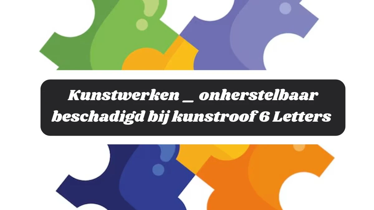 Kunstwerken _ onherstelbaar beschadigd bij kunstroof 6 Letters