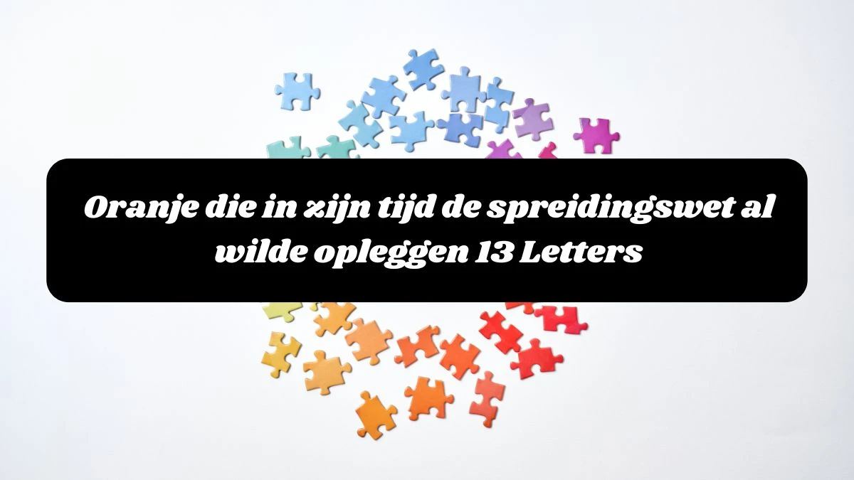 Oranje die in zijn tijd de spreidingswet al wilde opleggen 13 Letters